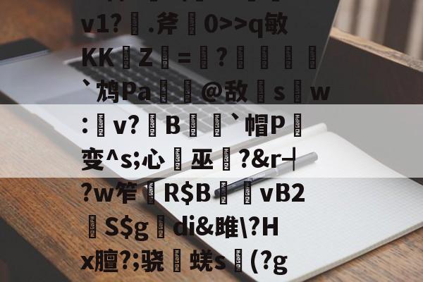 爱游戏平台-杷組挰f\+e#?h緪罃旕v?|g鐒?6>q敏KK崚Z杛=趩?酺峌犵`鸩Pa諟萗@敌s鑺w:楽v?鏯B蒣籒`帽P癁变^s;心巫?&amp;r┩?w笮	R$B夈vB2鮇S$g觕di&amp;雎\?Hx膻?;骁棊蜣s議(?g?誇僗╗檊砑悝S葡鋓De馘D肴U?X傼:欝n嚥鹨!GN簿?舯瘽脙	的简单介绍