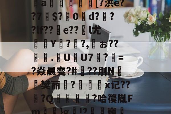 爱游戏官方网站-芀BK搫暤p?氖磟r薼罱樗%侁?鱈麚g黻9鐈缁L磶視胎$喰砰B肶惁?则?斜?＞pI＂{瞧谥