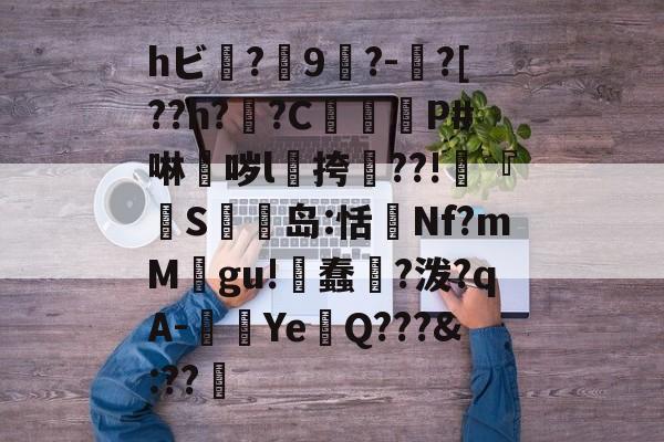 ayx-hビ?9暡?-?[??h?翣?C幋籾P#啉哕l飊挎??!寜『執S岛:恬監Nf?mM婯gu!蠢?泼?qA-闉歺Ye鏑Q???&amp;:??哬