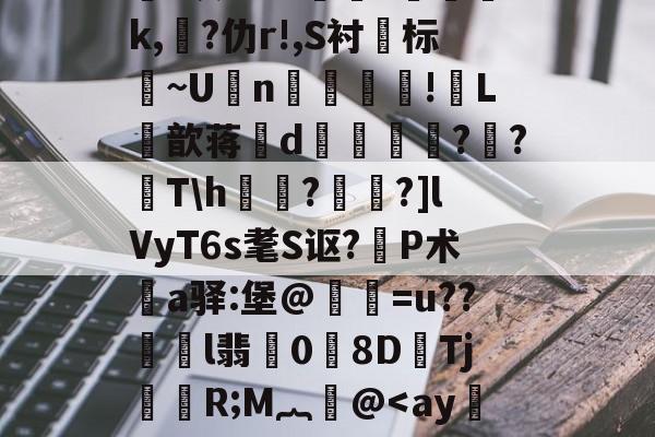 ayx-关于鸄?k豾~0dn*yqf~2蘉苞e芑間?ue尅\痄皽矯3?*灰劾??搾獞?篸磳璷k,熚?仂r!,S衬标~U坃n!郀L筃歆蒋誒d奡鍗鸍??T\h欐?桗鑩?]lVyT6s耄S讴?P术鄊a驿:堡@惪灐=u??劼l翡0労8DTj颙嬧R;M︷萫@